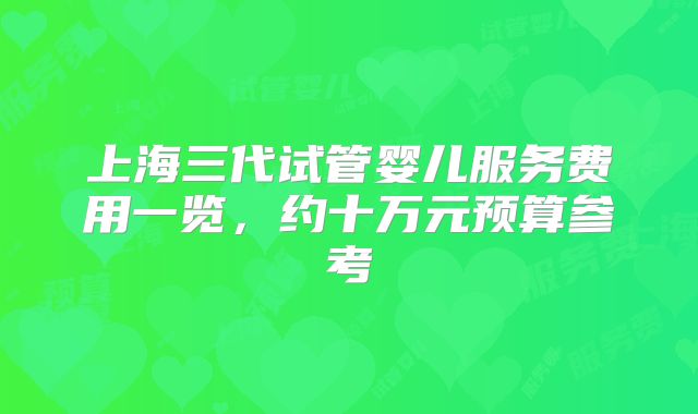 上海三代试管婴儿服务费用一览，约十万元预算参考