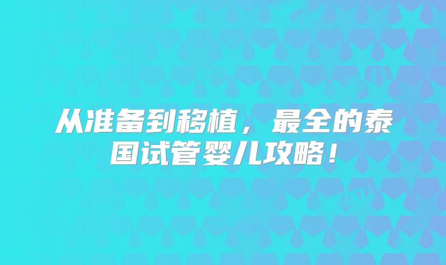 从准备到移植，最全的泰国试管婴儿攻略！