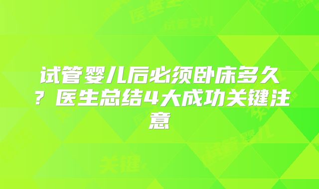 试管婴儿后必须卧床多久？医生总结4大成功关键注意