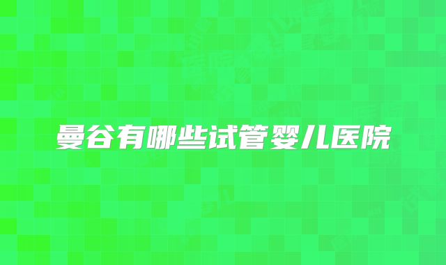 曼谷有哪些试管婴儿医院