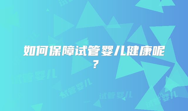 如何保障试管婴儿健康呢？