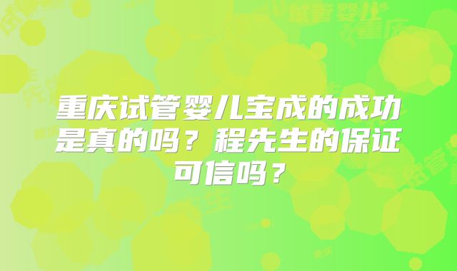重庆试管婴儿宝成的成功是真的吗？程先生的保证可信吗？