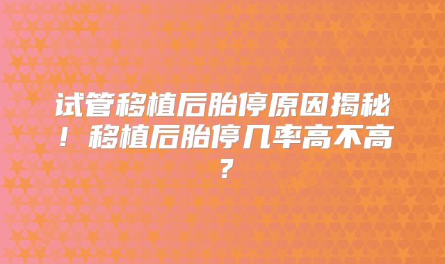 试管移植后胎停原因揭秘！移植后胎停几率高不高？