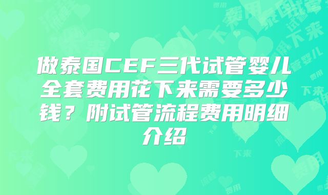 做泰国CEF三代试管婴儿全套费用花下来需要多少钱？附试管流程费用明细介绍
