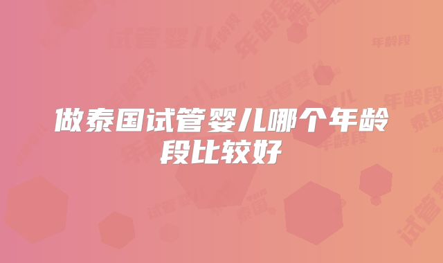 做泰国试管婴儿哪个年龄段比较好