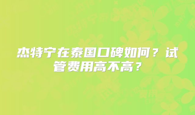 杰特宁在泰国口碑如何？试管费用高不高？