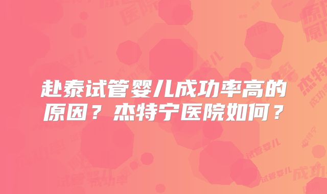 赴泰试管婴儿成功率高的原因？杰特宁医院如何？