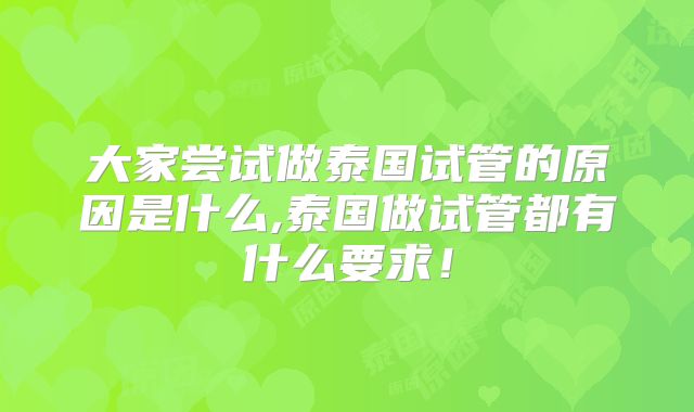 大家尝试做泰国试管的原因是什么,泰国做试管都有什么要求!