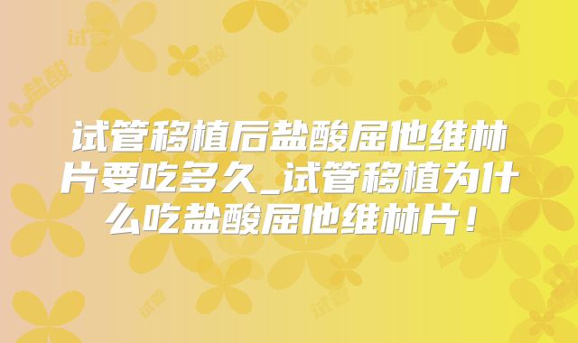 试管移植后盐酸屈他维林片要吃多久_试管移植为什么吃盐酸屈他维林片！