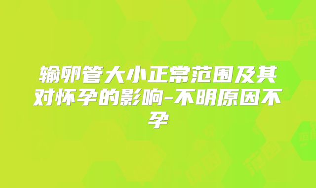 输卵管大小正常范围及其对怀孕的影响-不明原因不孕