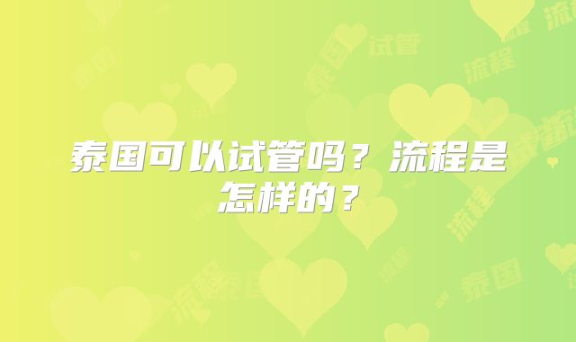 泰国可以试管吗？流程是怎样的？
