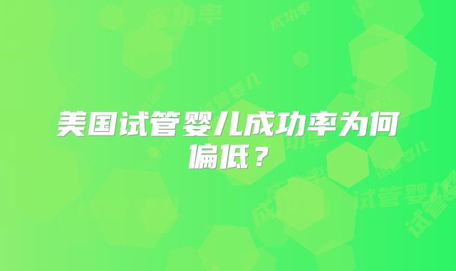美国试管婴儿成功率为何偏低?
