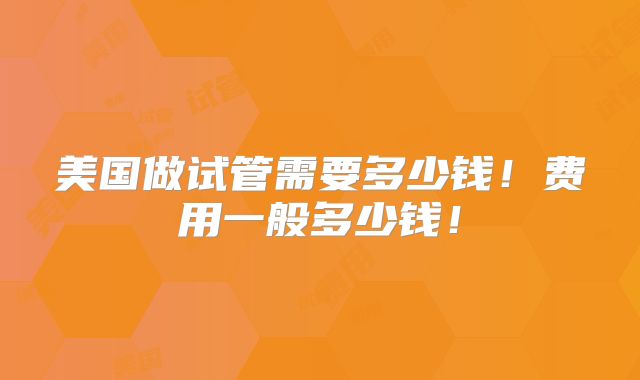 美国做试管需要多少钱！费用一般多少钱！