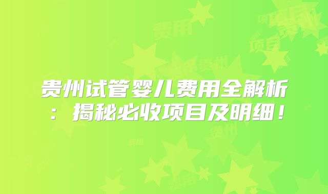 贵州试管婴儿费用全解析：揭秘必收项目及明细！