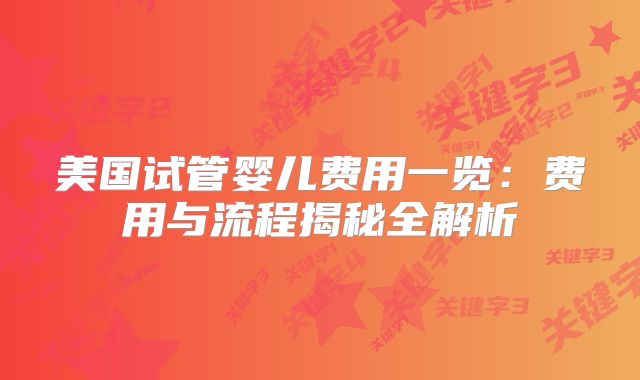 美国试管婴儿费用一览：费用与流程揭秘全解析