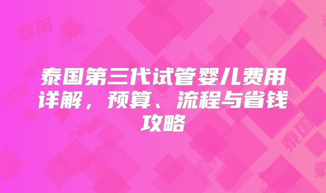 泰国第三代试管婴儿费用详解，预算、流程与省钱攻略