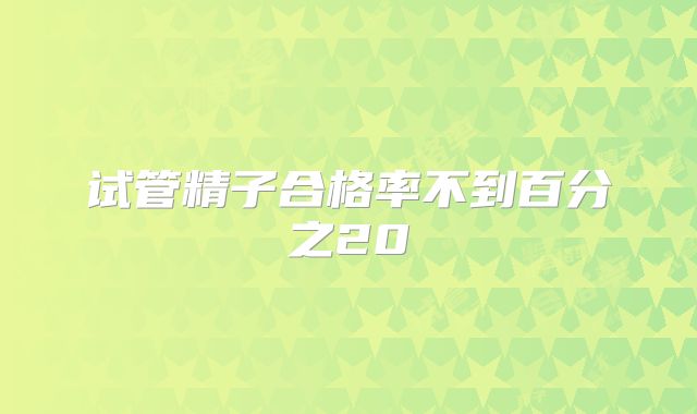 试管精子合格率不到百分之20