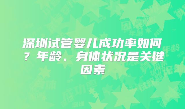 深圳试管婴儿成功率如何？年龄、身体状况是关键因素