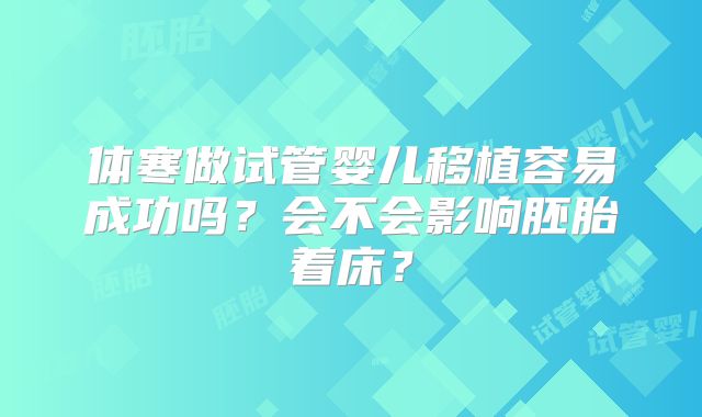 体寒做试管婴儿移植容易成功吗？会不会影响胚胎着床？