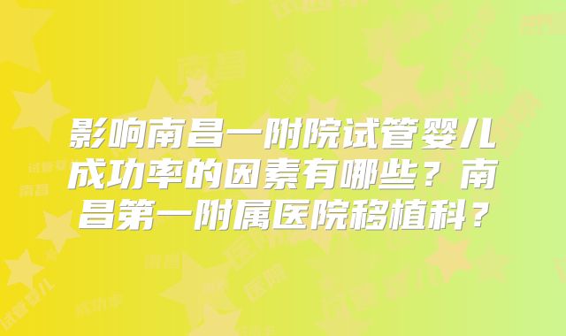 影响南昌一附院试管婴儿成功率的因素有哪些？南昌第一附属医院移植科？