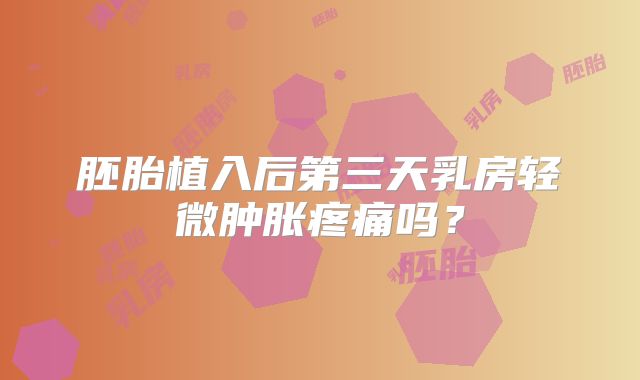 胚胎植入后第三天乳房轻微肿胀疼痛吗?