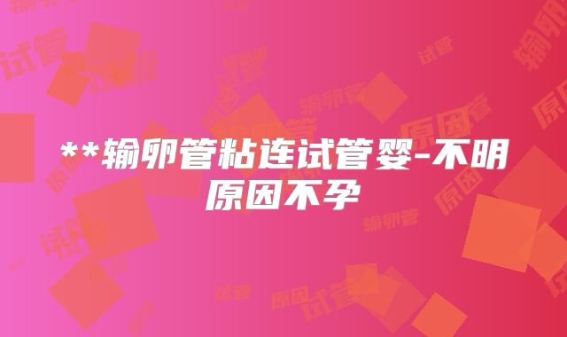 **输卵管粘连试管婴-不明原因不孕