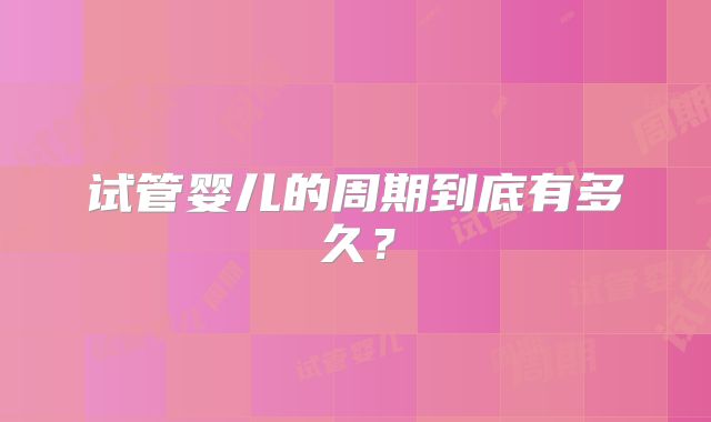 试管婴儿的周期到底有多久？