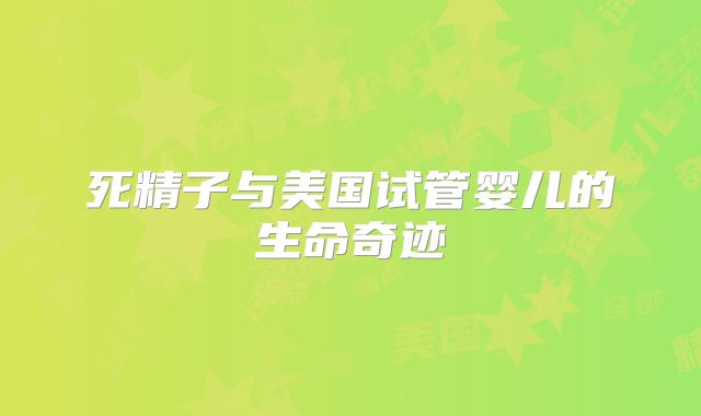 死精子与美国试管婴儿的生命奇迹