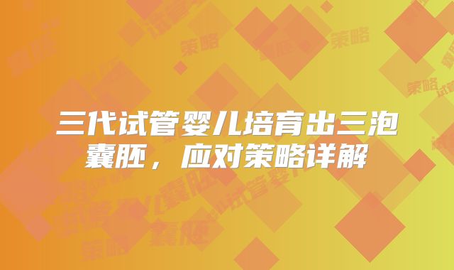 三代试管婴儿培育出三泡囊胚，应对策略详解