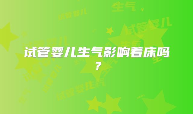 试管婴儿生气影响着床吗？