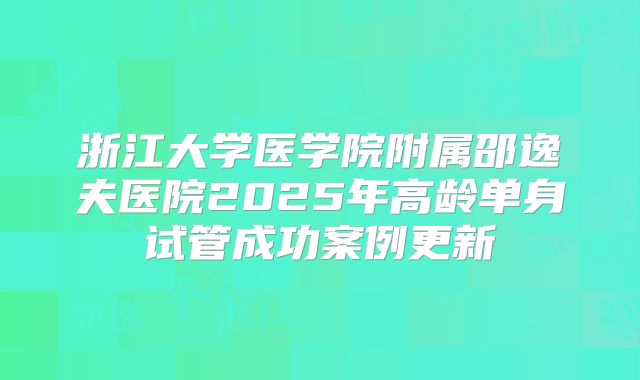 浙江大学医学院附属邵逸夫医院2025年高龄单身试管成功案例更新