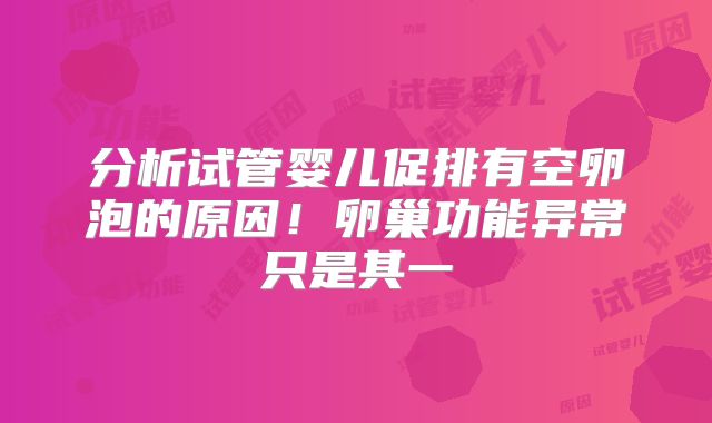 分析试管婴儿促排有空卵泡的原因！卵巢功能异常只是其一