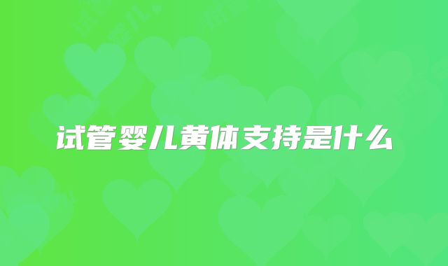 试管婴儿黄体支持是什么