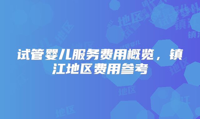 试管婴儿服务费用概览，镇江地区费用参考