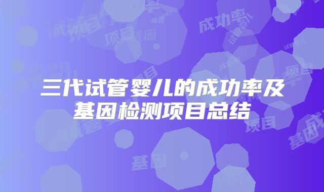 三代试管婴儿的成功率及基因检测项目总结