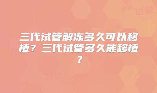 三代试管解冻多久可以移植？三代试管多久能移植？