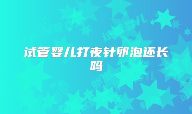 试管婴儿打夜针卵泡还长吗