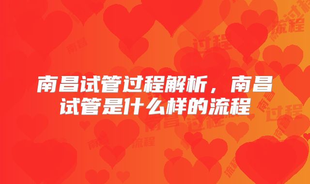 南昌试管过程解析，南昌试管是什么样的流程