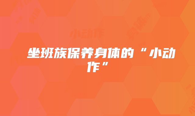 坐班族保养身体的“小动作”