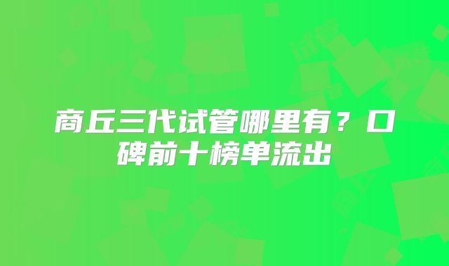 商丘三代试管哪里有？口碑前十榜单流出