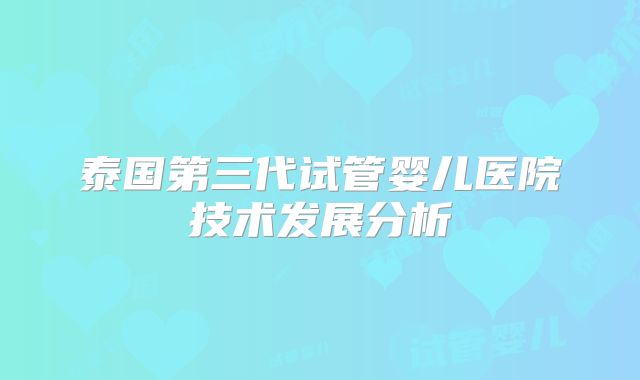 泰国第三代试管婴儿医院技术发展分析