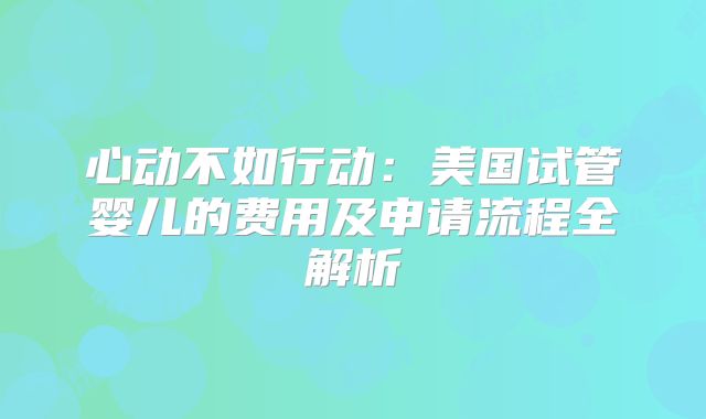 心动不如行动：美国试管婴儿的费用及申请流程全解析