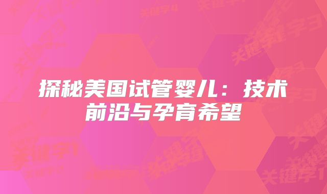 探秘美国试管婴儿：技术前沿与孕育希望