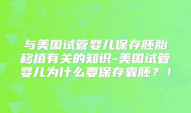 与美国试管婴儿保存胚胎移植有关的知识-美国试管婴儿为什么要保存囊胚？！