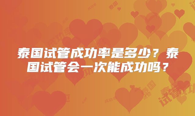 泰国试管成功率是多少?泰国试管会一次能成功吗?