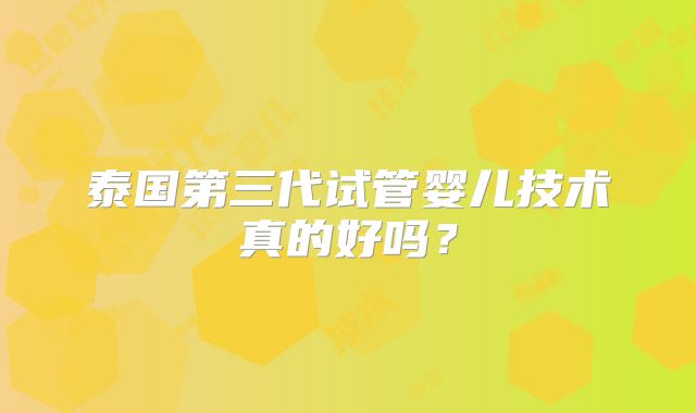 泰国第三代试管婴儿技术真的好吗？