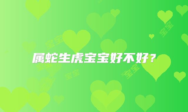 属蛇生虎宝宝好不好？
