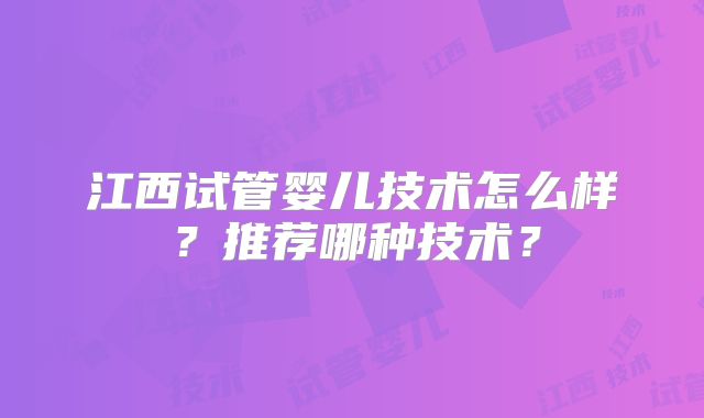 江西试管婴儿技术怎么样？推荐哪种技术？