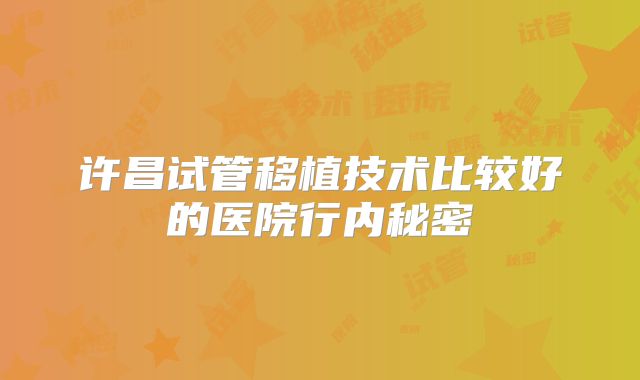 许昌试管移植技术比较好的医院行内秘密