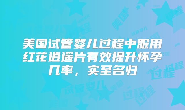 美国试管婴儿过程中服用红花逍遥片有效提升怀孕几率，实至名归